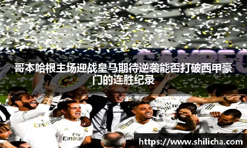 哥本哈根主场迎战皇马期待逆袭能否打破西甲豪门的连胜纪录