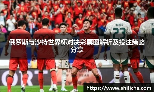 俄罗斯与沙特世界杯对决彩票图解析及投注策略分享