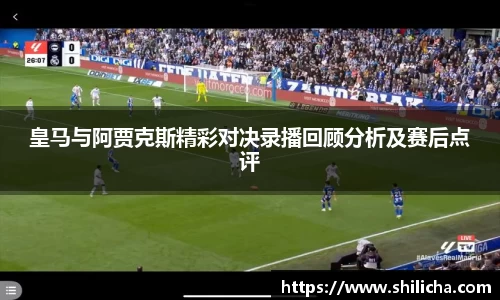 皇马与阿贾克斯精彩对决录播回顾分析及赛后点评